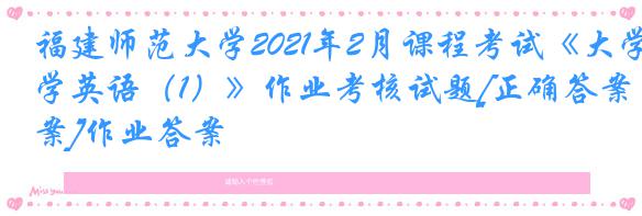 福建师范大学2021年2月课程考试《大学英语（1）》作业考核试题[正确答案]作业答案