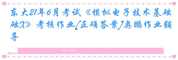 东大21年6月考试《模拟电子技术基础X》考核作业[正确答案]奥鹏作业辅导