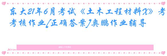东大21年6月考试《土木工程材料X》考核作业[正确答案]奥鹏作业辅导