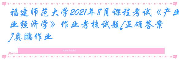 福建师范大学2021年8月课程考试《产业经济学》作业考核试题[正确答案]奥鹏作业