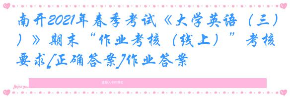南开2021年春季考试《大学英语（三）》期末“作业考核（线上）”考核要求[正确答案]作业答案