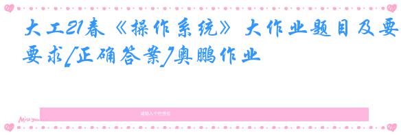 大工21春《操作系统》大作业题目及要求[正确答案]奥鹏作业