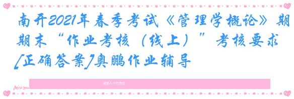 南开2021年春季考试《管理学概论》期末“作业考核（线上）”考核要求[正确答案]奥鹏作业辅导