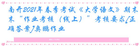 南开2021年春季考试《大学语文》期末“作业考核（线上）”考核要求[正确答案]奥鹏作业