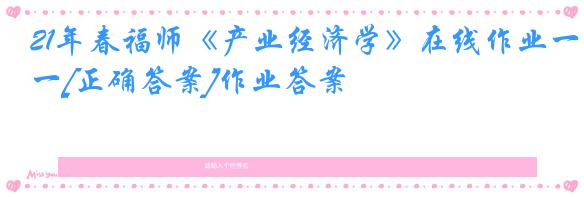 21年春福师《产业经济学》在线作业一[正确答案]作业答案