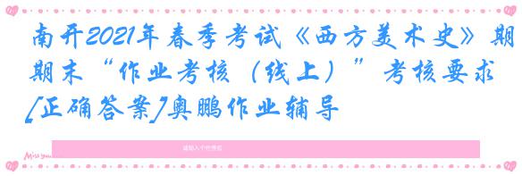 南开2021年春季考试《西方美术史》期末“作业考核（线上）”考核要求[正确答案]奥鹏作业辅导