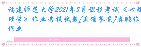 福建师范大学2021年8月课程考试《心理学》作业考核试题[正确答案]奥鹏作业