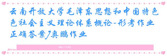云南开放大学毛泽东思想和中国特色社会主义理论体系概论-形考作业2[正确答案]奥鹏作业