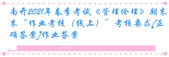 南开2021年春季考试《管理伦理》期末“作业考核（线上）”考核要求[正确答案]作业答案