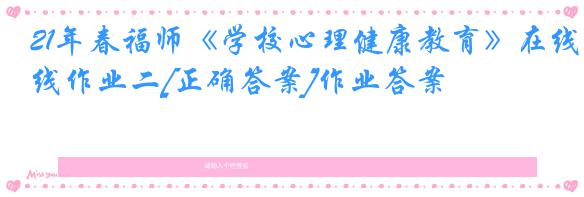 21年春福师《学校心理健康教育》在线作业二[正确答案]作业答案