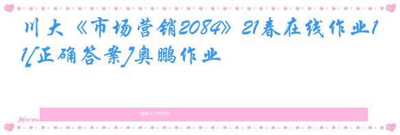 川大《市场营销2084》21春在线作业1[正确答案]奥鹏作业