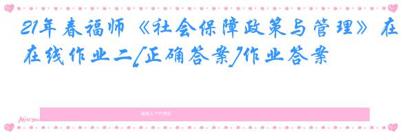 21年春福师《社会保障政策与管理》在线作业二[正确答案]作业答案