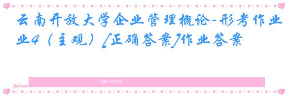 云南开放大学企业管理概论-形考作业4（主观）[正确答案]作业答案