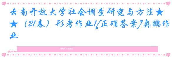 云南开放大学社会调查研究与方法★（21春）形考作业1[正确答案]奥鹏作业