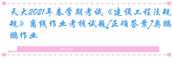 天大2021年春学期考试《建设工程法规》离线作业考核试题[正确答案]奥鹏作业