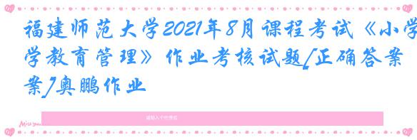 福建师范大学2021年8月课程考试《小学教育管理》作业考核试题[正确答案]奥鹏作业