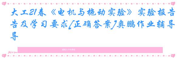 大工21春《电机与拖动实验》实验报告及学习要求[正确答案]奥鹏作业辅导