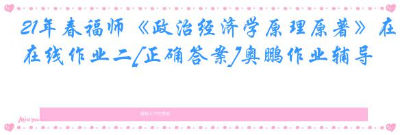 21年春福师《政治经济学原理原著》在线作业二[正确答案]奥鹏作业辅导