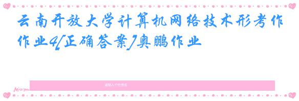 云南开放大学计算机网络技术形考作业4[正确答案]奥鹏作业
