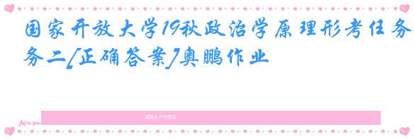 国家开放大学19秋政治学原理形考任务二[正确答案]奥鹏作业
