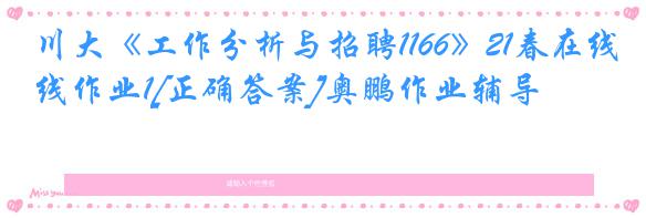 川大《工作分析与招聘1166》21春在线作业1[正确答案]奥鹏作业辅导