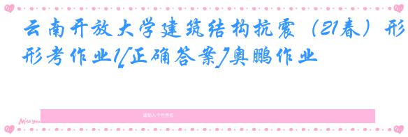 云南开放大学建筑结构抗震（21春）形考作业1[正确答案]奥鹏作业