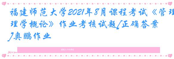 福建师范大学2021年8月课程考试《管理学概论》作业考核试题[正确答案]奥鹏作业
