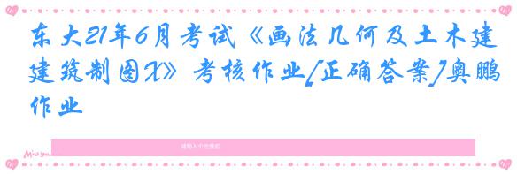 东大21年6月考试《画法几何及土木建筑制图X》考核作业[正确答案]奥鹏作业