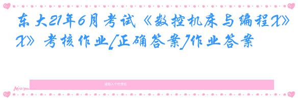 东大21年6月考试《数控机床与编程X》考核作业[正确答案]作业答案