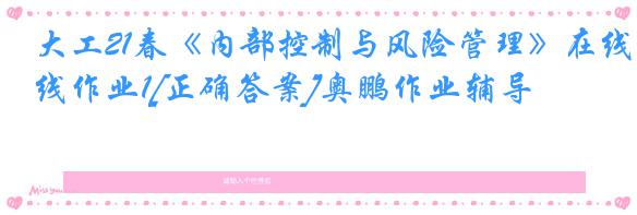 大工21春《内部控制与风险管理》在线作业1[正确答案]奥鹏作业辅导