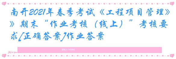 南开2021年春季考试《工程项目管理》期末“作业考核（线上）”考核要求[正确答案]作业答案