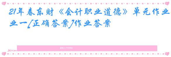 21年春东财《会计职业道德》单元作业一[正确答案]作业答案
