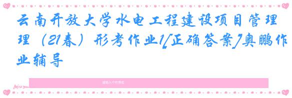云南开放大学水电工程建设项目管理（21春）形考作业1[正确答案]奥鹏作业辅导