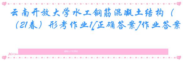 云南开放大学水工钢筋混凝土结构（21春）形考作业1[正确答案]作业答案