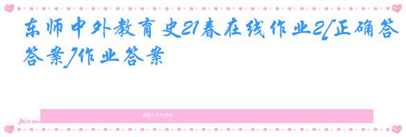 东师中外教育史21春在线作业2[正确答案]作业答案