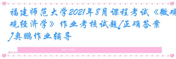 福建师范大学2021年8月课程考试《微观经济学》作业考核试题[正确答案]奥鹏作业辅导