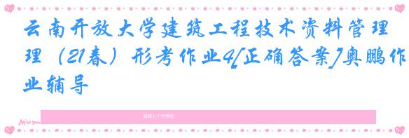 云南开放大学建筑工程技术资料管理（21春）形考作业4[正确答案]奥鹏作业辅导