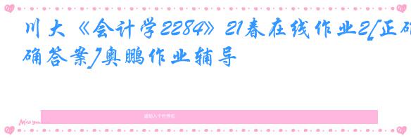 川大《会计学2284》21春在线作业2[正确答案]奥鹏作业辅导