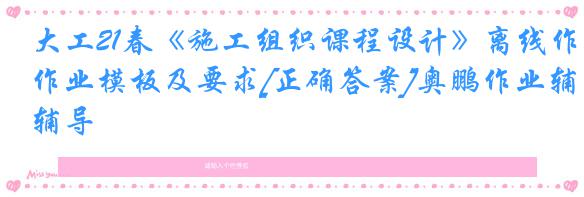 大工21春《施工组织课程设计》离线作业模板及要求[正确答案]奥鹏作业辅导