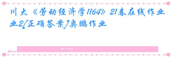 川大《劳动经济学1164》21春在线作业2[正确答案]奥鹏作业