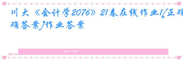 川大《会计学2076》21春在线作业1[正确答案]作业答案