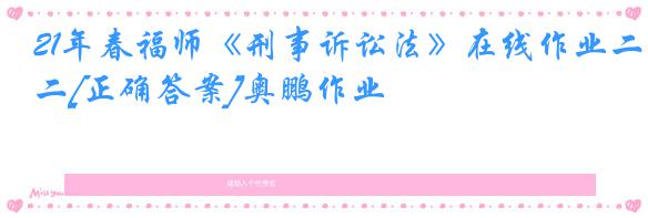 21年春福师《刑事诉讼法》在线作业二[正确答案]奥鹏作业