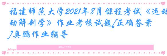 福建师范大学2021年8月课程考试《运动解剖学》作业考核试题[正确答案]奥鹏作业辅导