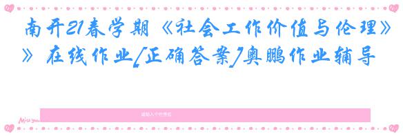 南开21春学期《社会工作价值与伦理》在线作业[正确答案]奥鹏作业辅导