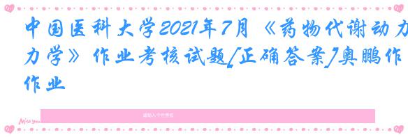 中国医科大学2021年7月《药物代谢动力学》作业考核试题[正确答案]奥鹏作业