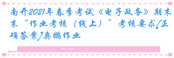 南开2021年春季考试《电子政务》期末“作业考核（线上）”考核要求[正确答案]奥鹏作业