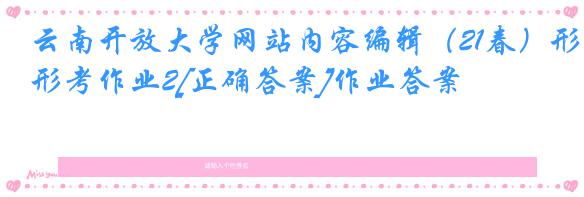 云南开放大学网站内容编辑（21春）形考作业2[正确答案]作业答案