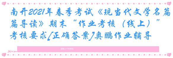 南开2021年春季考试《现当代文学名篇导读》期末“作业考核（线上）”考核要求[正确答案]奥鹏作业辅导