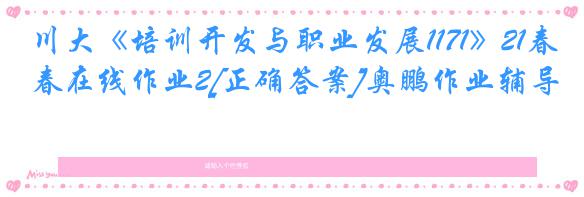 川大《培训开发与职业发展1171》21春在线作业2[正确答案]奥鹏作业辅导