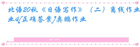 北语20秋《日语写作》（二）离线作业4[正确答案]奥鹏作业